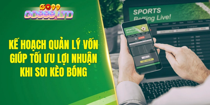 Kế hoạch quản lý vốn giúp tối ưu lợi nhuận khi soi kèo bóng